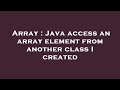 Array : Java access an array element from another class I created