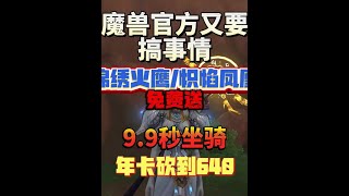 魔兽官方又要搞事情了，最新坐骑锦绣火鹰和炽焰凤凰竟然免费送 多款绝版坐骑仅需9块9，全世界最便宜的年卡直接砍到640，所有消费都还能叠加到兰德鲁礼盒中 #魔兽世界 #网易大神 #我们比你们多一