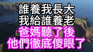 誰養我長大，我給誰養老，爸媽聽了後，他們徹底傻眼了#深夜讀書#中老年幸福人生#美麗人生#幸福生活#幸福人生#中老年生活#為人處世#生活經驗#情感故事