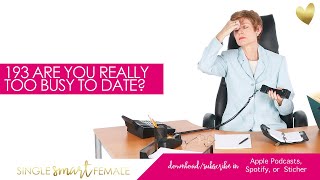 193 Are You Really Too Busy To Date? - Dating Help With Single Smart Female