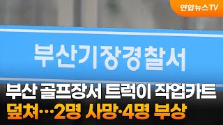 부산 골프장서 트럭이 작업카트 덮쳐…2명 사망·4명 부상 / 연합뉴스TV (YonhapnewsTV)