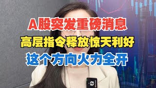 A股突发重磅消息，高层指令释放惊天利好，下午这个方向火力全开