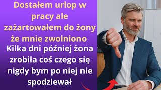 Dostałem urlop w pracy, ale zażartowałem do żony, że mnie zwolniono kilka dni później żona zrobiła