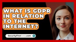 What Is GDPR In Relation To The Internet? - SecurityFirstCorp.com