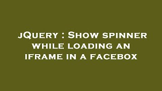 jQuery : Show spinner while loading an iframe in a facebox