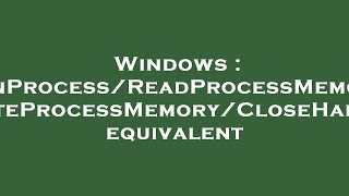 Windows : OpenProcess/ReadProcessMemory/WriteProcessMemory/CloseHandle equivalent