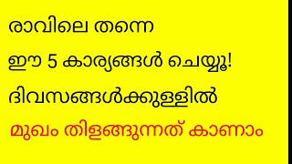 രാവിലെ തന്നെ ഈ 5 കാര്യങ്ങൾ ചെയ്യൂ! ദിവസങ്ങൾക്കുള്ളിൽ മുഖം തിളങ്ങുന്നത് കാണാം