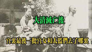 大清滅亡後，宮裏最後一批宮女和太監們去了哪裏？這個地方他們都想去，但是真相卻是非常淒慘