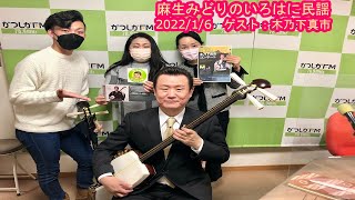 【かつしかFM】麻生みどりのいろはに民謡　ゲスト：木乃下真市　演奏：椿俊太郎　2022/1/6