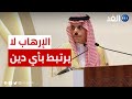 وزير الخارجية السعودي: الإرهاب لا يرتبط بأي دين