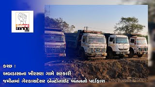 કચ્છ : અબડાસાના ખીરસરા ગામે સરકારી જમીનમાં ગેરકાયદેસર બેન્ટોનાઈટ ખનનનો પર્દાફાશ