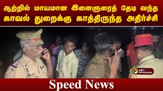 Speed News | ஆற்றில் மாயமான இளைஞரைத் தேடி வந்த காவல் துறைக்கு காத்திருந்த அதிர்ச்சி | Karaikal