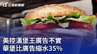 美控漢堡王廣告不實 華堡比廣告縮水35%｜20230831 公視晚間新聞