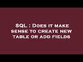 SQL : Does it make sense to create new table or add fields