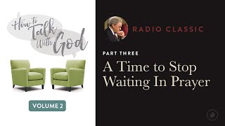 A Time To Stop Waiting In Prayer – Radio Classic – Dr. Charles Stanley – How To Talk To God V2 Pt 3