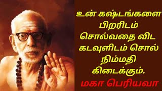 உன் கஷ்டங்களை பிறரிடம் சொல்வதை விட  கடவுளிடம் சொல் நிம்மதி கிடைக்கும். மகா பெரியவா