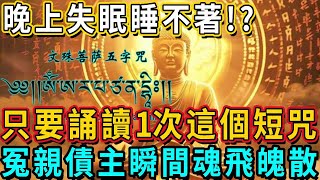 晚上失眠睡不著，是被冤親債主纏身了！只要誦讀一次這個短咒，冤親債主瞬間魂飛魄散！早上誦讀效果更好！