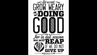 Let us not lose heart in doing good, for in due time we will reap if we do not grow weary - Gal 6