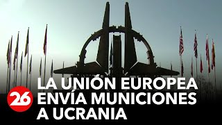 Unión Europea envía municiones a Ucrania