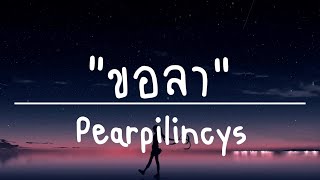 ขอลา - Pearpilincys (เนื้อเพลง)