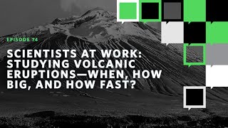 Scientists at Work: Studying Volcanic Eruptions—When, How Big, and How Fast?