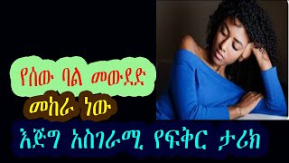 የሰው ባል መውደድ  መከራ ነው እጅግ አስገራሚ የፍቅር ታሪክ