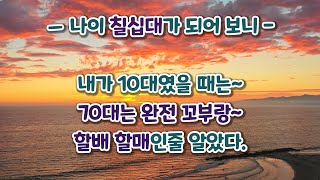 나이 70살이 되어보니 - 어느 70대가 50대,60대에게 보내는 글 [힐링 글]