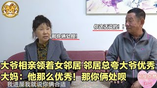 【缘来不晚】大爺相親領著女鄰居，鄰居總誇大爺優秀，大媽 那妳倆處對象呗！