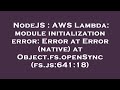 NodeJS : AWS Lambda: module initialization error: Error at Error (native) at Object.fs.openSync (fs.