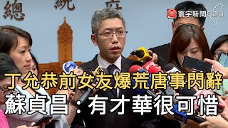 丁允恭前女友爆荒唐事閃辭 蘇貞昌 : 有才華很可惜｜寰宇新聞20200909