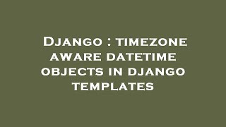 Django : timezone aware datetime objects in django templates