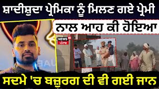 Faridkot News |ਸ਼ਾਦੀਸ਼ੁਦਾ ਪ੍ਰੇਮਿਕਾ ਨੂੰ ਮਿਲਣ ਗਏ ਪ੍ਰੇਮੀ ਨਾਲ ਆਹ ਕੀ ਹੋਇਆ! ਸਦਮੇ 'ਚ ਬਜ਼ੁਰਗ ਦੀ ਵੀ ਗਈ ਜਾਨ| N18L