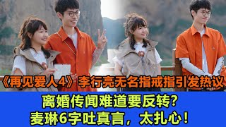 《再见爱人4》李行亮无名指戒指引发热议，离婚传闻难道要反转？麦琳6字吐真言，太扎心！#再见爱人4#葛夕#麦琳#李行亮#杨子