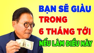 Bạn sẽ GIÀU CÓ sau 6 tháng nếu Làm Được Những Điều Này - Robert Kiyosaki