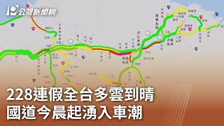 228連假全台多雲到晴 國道今晨起湧入車潮｜20250228 公視中晝新聞