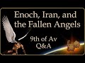 Enoch, Iran, and the Fallen Angels, a 9th of Av Q&A