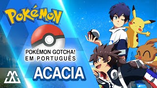 Pokemon「Gotcha!」Completa em português - Acacia (PT-BR)