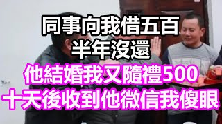 同事向我借五百，半年沒還，他結婚我又隨禮500，十天後收到他微信我徹底傻眼，竟然...#淺談人生#民間故事#孝顺#儿女#讀書#養生#深夜淺讀#情感故事#房产#晚年哲理#中老年心語#養老#真實故事