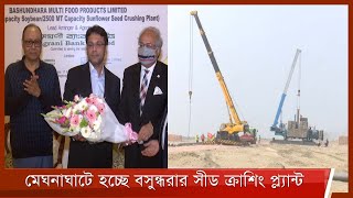 মেঘনাঘাটে সয়াবীন সীড ক্রাশিং প্লান্ট স্থাপন করতে যাচ্ছে-বসুন্ধরা গ্রুপ 18Feb.22