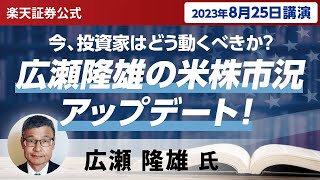 【ネット開催】今、投資家はどう動くべきか？広瀬隆雄の米株市況アップデート！（2023年8月25日開催）