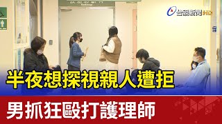 半夜想探視親人遭拒  男抓狂毆打護理師