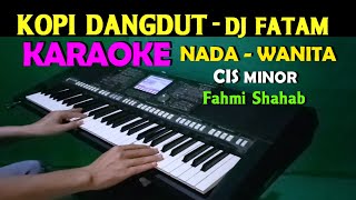 KOPI DANGDUT - Fahmi Shahab | KARAOKE Nada Wanita, HD || DJ Fatam