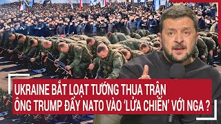 Thời sự quốc tế 21/1: Ukraine bắt loạt tướng thua trận, ông Trump đẩy NATO vào ‘lửa chiến’ với Nga?