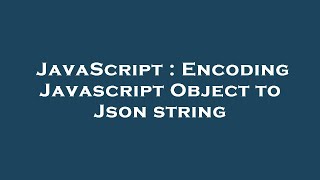 JavaScript : Encoding Javascript Object to Json string