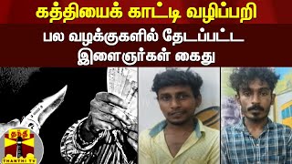 கத்தியைக் காட்டி வழிப்பறி - பல வழக்குகளில் தேடப்பட்ட இளைஞர்கள் கைது