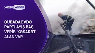 Qubada evdə partlayış baş verib, xəsarət alan var