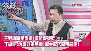 精華片段》王毅再嗆韋德齊！歐盟聲援挺！丁學偉：內憂外患夾擊！習大放下皇帝夢吧！【突發琪想】20200902