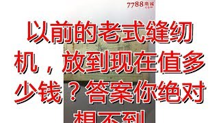 以前的老式缝纫机，放到现在值多少钱？答案你绝对想不到