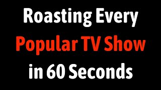 Roasting Every Popular TV Show in 60 Seconds
