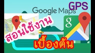 วิธีใช้งาน Google Maps นำทาง GPS สำหรับผู้ใช้เบื้องต้น